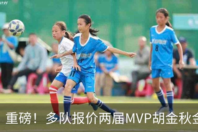 重磅！多队报价两届MVP胡金秋金额不菲 广厦陷运营困境或“卖人”
